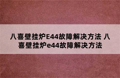 八喜壁挂炉E44故障解决方法 八喜壁挂炉e44故障解决方法